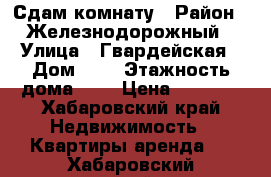 Сдам комнату › Район ­ Железнодорожный › Улица ­ Гвардейская › Дом ­ 5 › Этажность дома ­ 2 › Цена ­ 7 000 - Хабаровский край Недвижимость » Квартиры аренда   . Хабаровский край